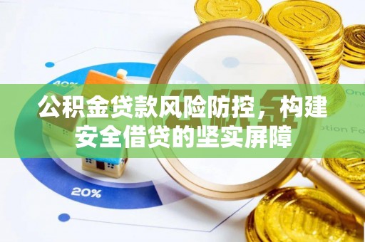 昌黎公积金贷款风险防控，构建安全借贷的坚实屏障