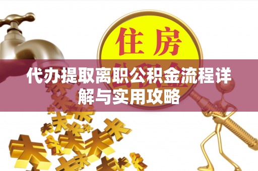 昌黎代办提取离职公积金流程详解与实用攻略