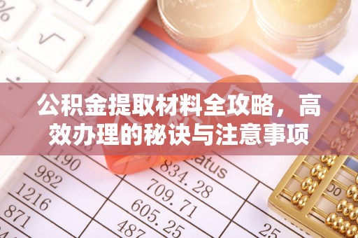昌黎公积金提取材料全攻略，高效办理的秘诀与注意事项