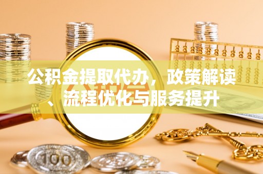 昌黎公积金提取代办，政策解读、流程优化与服务提升