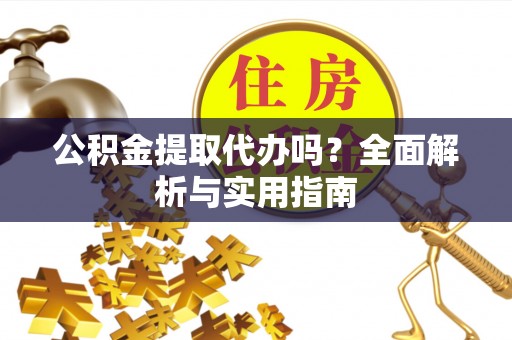 昌黎公积金提取代办吗？全面解析与实用指南