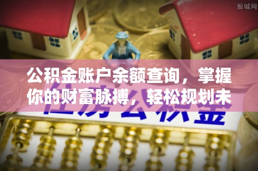 昌黎公积金账户余额查询，掌握你的财富脉搏，轻松规划未来