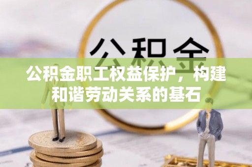 昌黎公积金职工权益保护，构建和谐劳动关系的基石