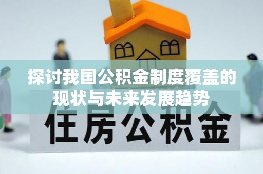 昌黎探讨我国公积金制度覆盖的现状与未来发展趋势