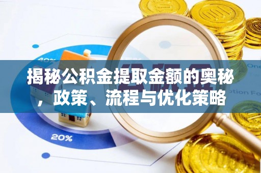 昌黎揭秘公积金提取金额的奥秘，政策、流程与优化策略