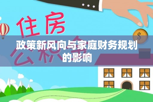 昌黎政策新风向与家庭财务规划的影响