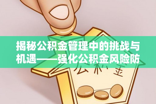 昌黎揭秘公积金管理中的挑战与机遇——强化公积金风险防控的多维策略