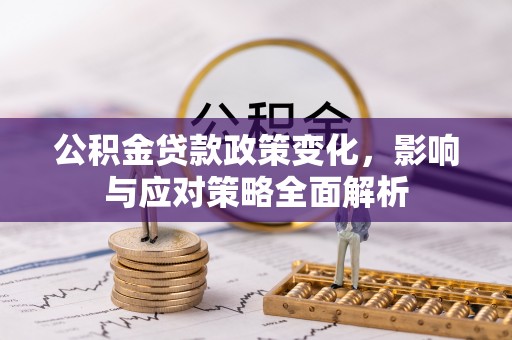 昌黎公积金贷款政策变化，影响与应对策略全面解析