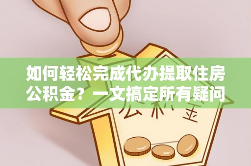 昌黎如何轻松完成代办提取住房公积金？一文搞定所有疑问