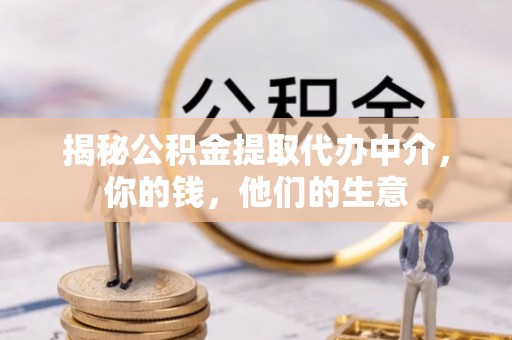 昌黎揭秘公积金提取代办中介，你的钱，他们的生意