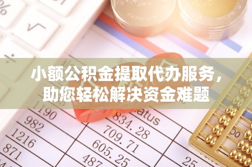 昌黎小额公积金提取代办服务，助您轻松解决资金难题