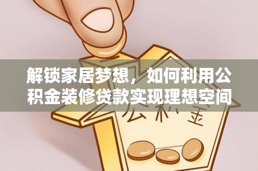 昌黎解锁家居梦想，如何利用公积金装修贷款实现理想空间