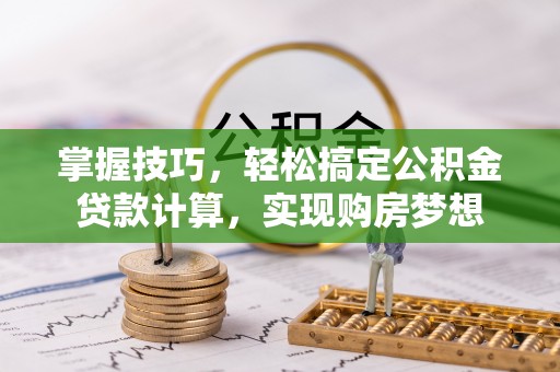 昌黎掌握技巧，轻松搞定公积金贷款计算，实现购房梦想