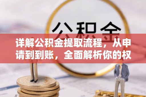 昌黎详解公积金提取流程，从申请到到账，全面解析你的权益与操作步骤