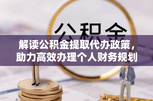 昌黎解读公积金提取代办政策，助力高效办理个人财务规划