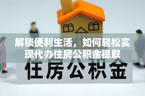 昌黎解锁便利生活，如何轻松实现代办住房公积金提取