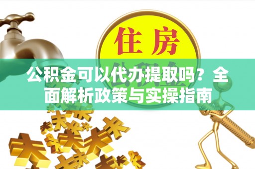 昌黎公积金可以代办提取吗？全面解析政策与实操指南
