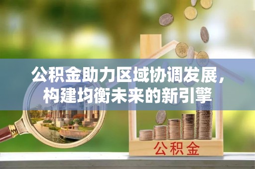 昌黎公积金助力区域协调发展，构建均衡未来的新引擎