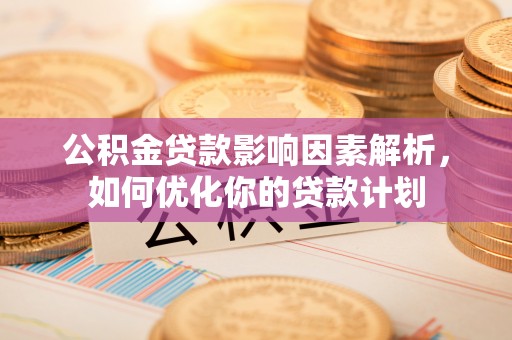 昌黎公积金贷款影响因素解析，如何优化你的贷款计划