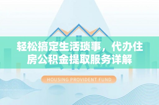 昌黎轻松搞定生活琐事，代办住房公积金提取服务详解