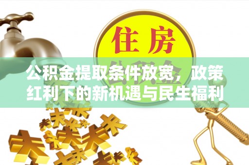昌黎公积金提取条件放宽，政策红利下的新机遇与民生福利