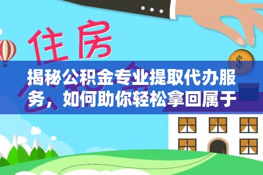 昌黎揭秘公积金专业提取代办服务，如何助你轻松拿回属于你的资金