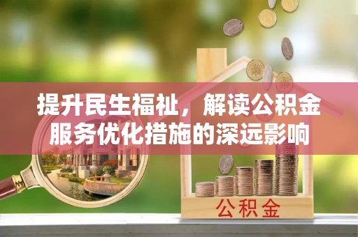 昌黎提升民生福祉，解读公积金服务优化措施的深远影响