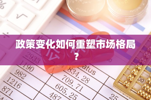 昌黎政策变化如何重塑市场格局？