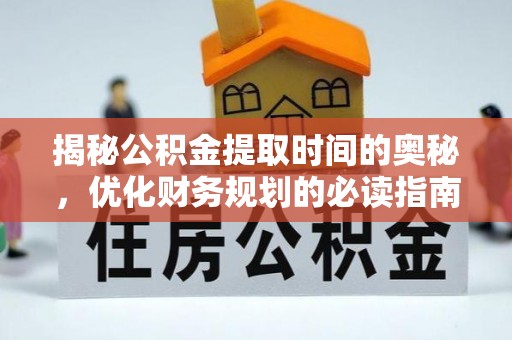 昌黎揭秘公积金提取时间的奥秘，优化财务规划的必读指南