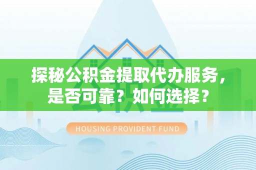 昌黎探秘公积金提取代办服务，是否可靠？如何选择？