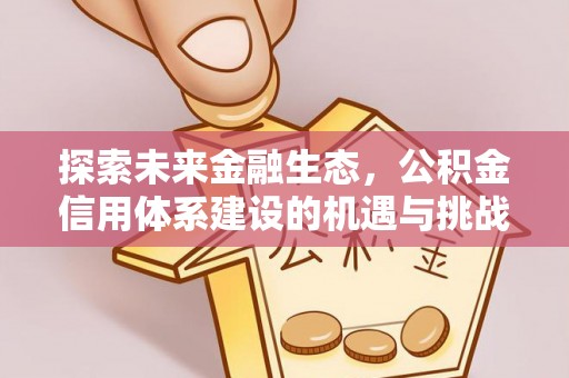 昌黎探索未来金融生态，公积金信用体系建设的机遇与挑战
