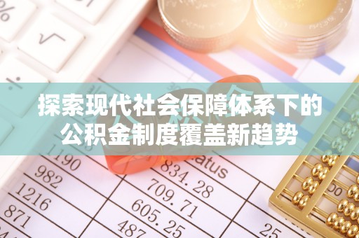 昌黎探索现代社会保障体系下的公积金制度覆盖新趋势