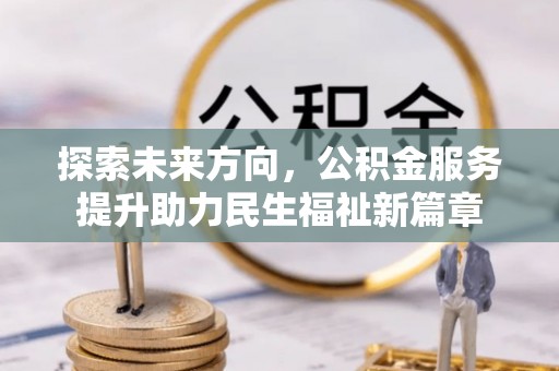 昌黎探索未来方向，公积金服务提升助力民生福祉新篇章