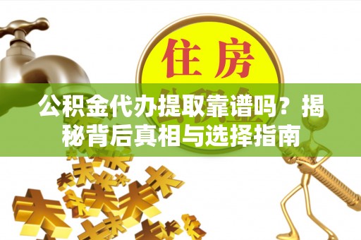 昌黎公积金代办提取靠谱吗？揭秘背后真相与选择指南