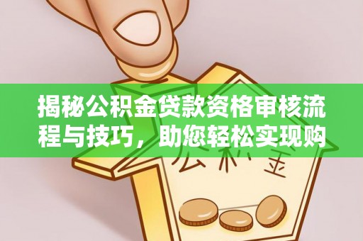 昌黎揭秘公积金贷款资格审核流程与技巧，助您轻松实现购房梦想