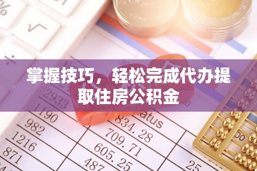 昌黎掌握技巧，轻松完成代办提取住房公积金