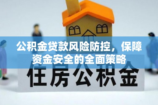 昌黎公积金贷款风险防控，保障资金安全的全面策略