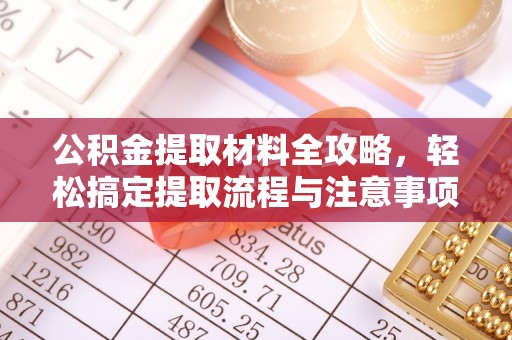昌黎公积金提取材料全攻略，轻松搞定提取流程与注意事项