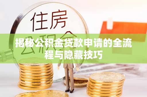 昌黎揭秘公积金贷款申请的全流程与隐藏技巧