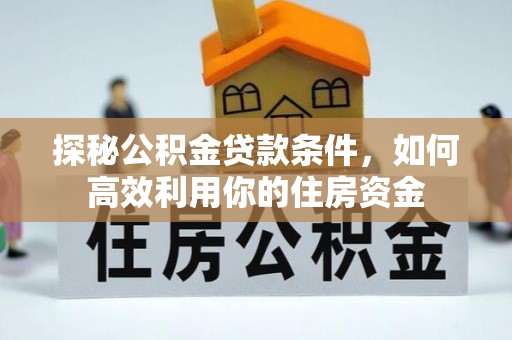 昌黎探秘公积金贷款条件，如何高效利用你的住房资金
