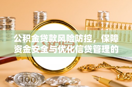 昌黎公积金贷款风险防控，保障资金安全与优化信贷管理的关键策略