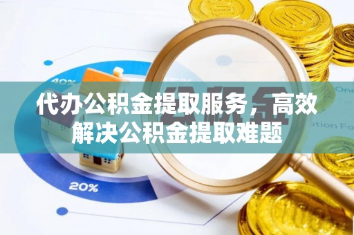 昌黎代办公积金提取服务，高效解决公积金提取难题