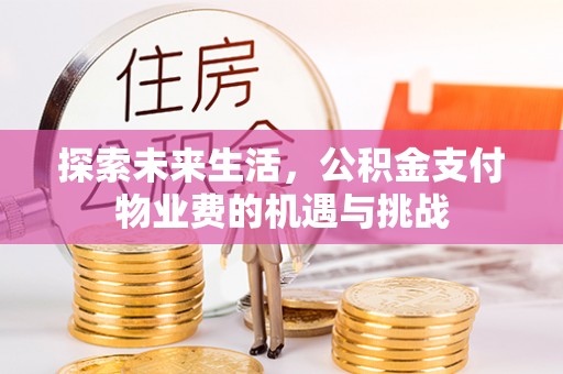 昌黎探索未来生活，公积金支付物业费的机遇与挑战