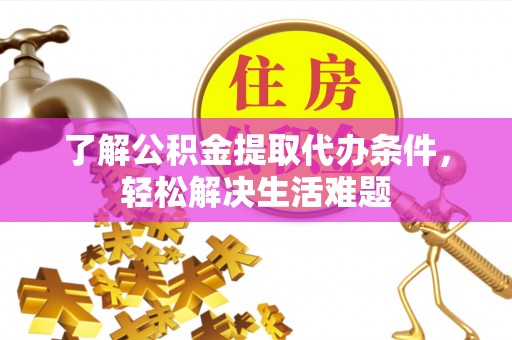 昌黎了解公积金提取代办条件，轻松解决生活难题