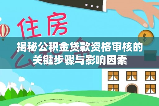 昌黎揭秘公积金贷款资格审核的关键步骤与影响因素
