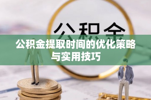 昌黎公积金提取时间的优化策略与实用技巧