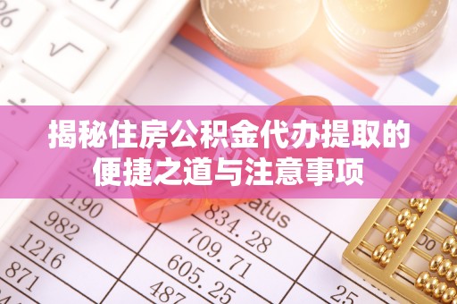 昌黎揭秘住房公积金代办提取的便捷之道与注意事项