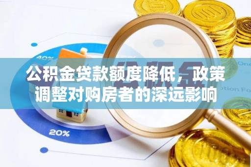 昌黎公积金贷款额度降低，政策调整对购房者的深远影响