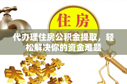 昌黎代办理住房公积金提取，轻松解决你的资金难题