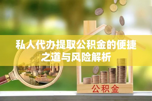 昌黎私人代办提取公积金的便捷之道与风险解析